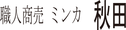職人商売 ミンカ　秋田